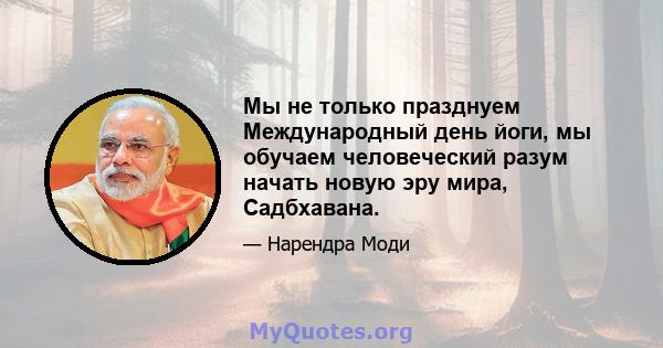 Мы не только празднуем Международный день йоги, мы обучаем человеческий разум начать новую эру мира, Садбхавана.