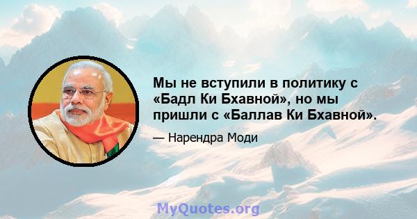 Мы не вступили в политику с «Бадл Ки Бхавной», но мы пришли с «Баллав Ки Бхавной».