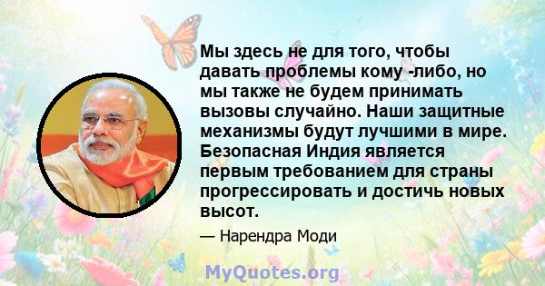 Мы здесь не для того, чтобы давать проблемы кому -либо, но мы также не будем принимать вызовы случайно. Наши защитные механизмы будут лучшими в мире. Безопасная Индия является первым требованием для страны