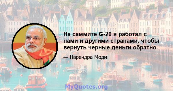 На саммите G-20 я работал с нами и другими странами, чтобы вернуть черные деньги обратно.