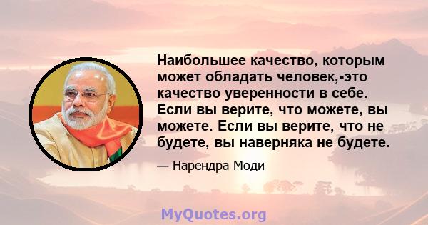 Наибольшее качество, которым может обладать человек,-это качество уверенности в себе. Если вы верите, что можете, вы можете. Если вы верите, что не будете, вы наверняка не будете.