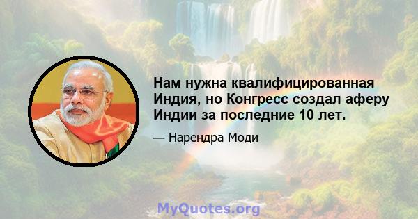 Нам нужна квалифицированная Индия, но Конгресс создал аферу Индии за последние 10 лет.