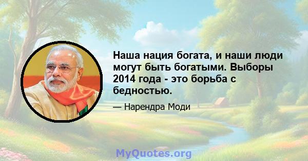 Наша нация богата, и наши люди могут быть богатыми. Выборы 2014 года - это борьба с бедностью.