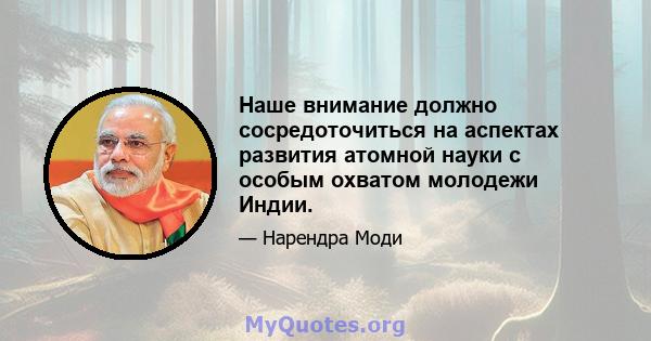 Наше внимание должно сосредоточиться на аспектах развития атомной науки с особым охватом молодежи Индии.