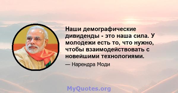 Наши демографические дивиденды - это наша сила. У молодежи есть то, что нужно, чтобы взаимодействовать с новейшими технологиями.