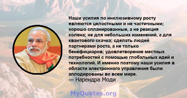 Наши усилия по инклюзивному росту являются целостными и не частичными; хорошо спланированные, а не реакция колена; не для небольших изменений, а для квантового скачка; сделать людей партнерами роста, а не только