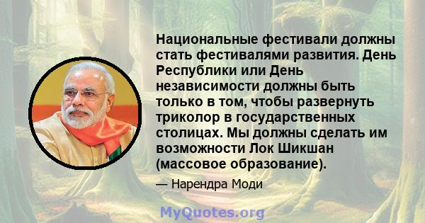 Национальные фестивали должны стать фестивалями развития. День Республики или День независимости должны быть только в том, чтобы развернуть триколор в государственных столицах. Мы должны сделать им возможности Лок