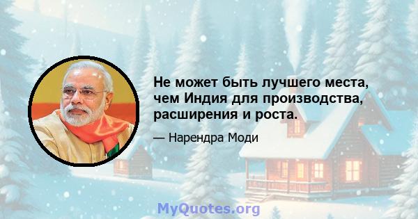 Не может быть лучшего места, чем Индия для производства, расширения и роста.