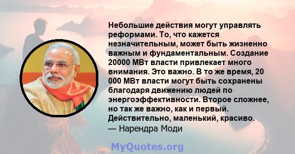 Небольшие действия могут управлять реформами. То, что кажется незначительным, может быть жизненно важным и фундаментальным. Создание 20000 МВт власти привлекает много внимания. Это важно. В то же время, 20 000 МВт