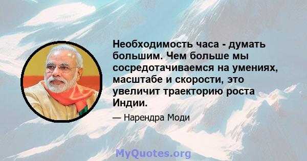 Необходимость часа - думать большим. Чем больше мы сосредотачиваемся на умениях, масштабе и скорости, это увеличит траекторию роста Индии.