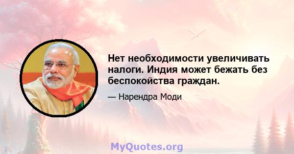 Нет необходимости увеличивать налоги. Индия может бежать без беспокойства граждан.