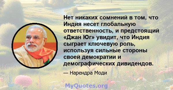 Нет никаких сомнений в том, что Индия несет глобальную ответственность, и предстоящий «Джан Юг» увидит, что Индия сыграет ключевую роль, используя сильные стороны своей демократии и демографических дивидендов.