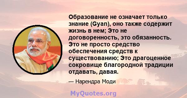 Образование не означает только знание (Gyan), оно также содержит жизнь в нем; Это не договоренность, это обязанность. Это не просто средство обеспечения средств к существованию; Это драгоценное сокровище благородной