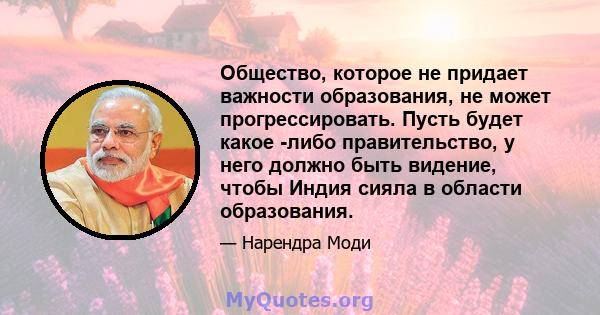 Общество, которое не придает важности образования, не может прогрессировать. Пусть будет какое -либо правительство, у него должно быть видение, чтобы Индия сияла в области образования.