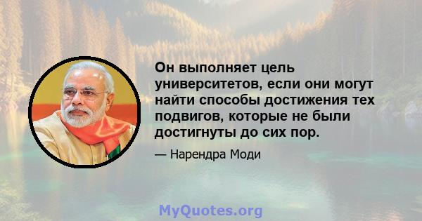 Он выполняет цель университетов, если они могут найти способы достижения тех подвигов, которые не были достигнуты до сих пор.