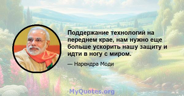 Поддержание технологий на переднем крае, нам нужно еще больше ускорить нашу защиту и идти в ногу с миром.