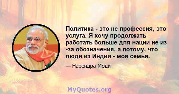 Политика - это не профессия, это услуга. Я хочу продолжать работать больше для нации не из -за обозначения, а потому, что люди из Индии - моя семья.