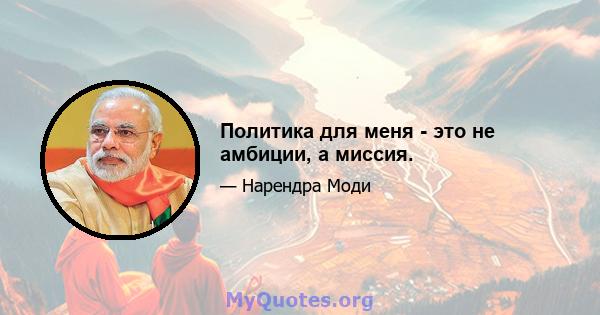 Политика для меня - это не амбиции, а миссия.