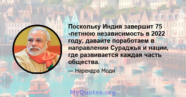 Поскольку Индия завершит 75 -летнюю независимость в 2022 году, давайте поработаем в направлении Сураджья и нации, где развивается каждая часть общества.