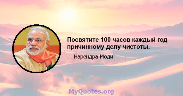 Посвятите 100 часов каждый год причинному делу чистоты.