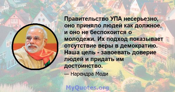 Правительство УПА несерьезно, оно приняло людей как должное, и оно не беспокоится о молодежи. Их подход показывает отсутствие веры в демократию. Наша цель - завоевать доверие людей и придать им достоинство.