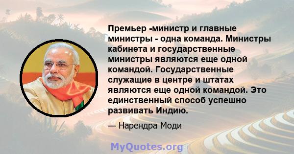 Премьер -министр и главные министры - одна команда. Министры кабинета и государственные министры являются еще одной командой. Государственные служащие в центре и штатах являются еще одной командой. Это единственный