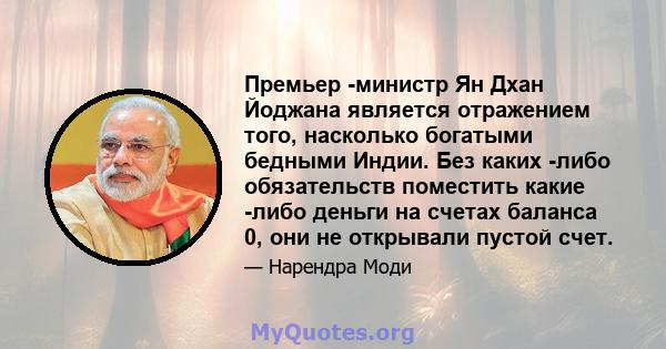 Премьер -министр Ян Дхан Йоджана является отражением того, насколько богатыми бедными Индии. Без каких -либо обязательств поместить какие -либо деньги на счетах баланса 0, они не открывали пустой счет.