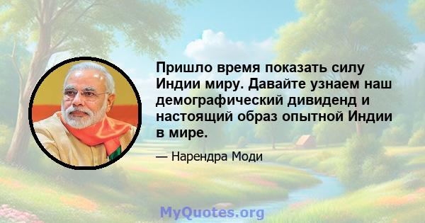 Пришло время показать силу Индии миру. Давайте узнаем наш демографический дивиденд и настоящий образ опытной Индии в мире.