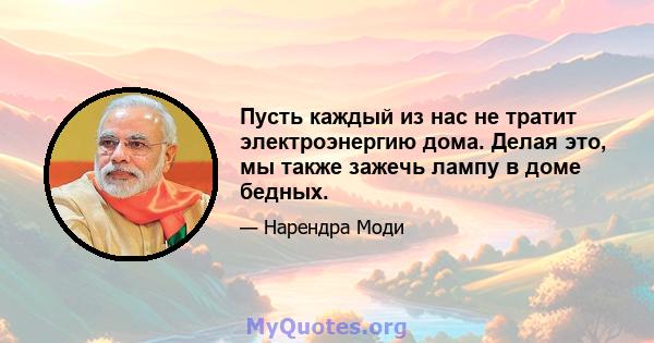 Пусть каждый из нас не тратит электроэнергию дома. Делая это, мы также зажечь лампу в доме бедных.