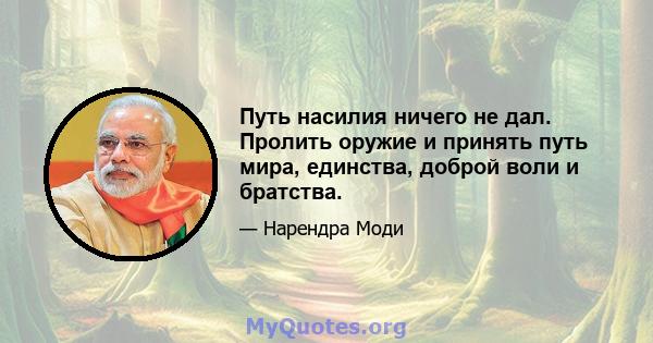 Путь насилия ничего не дал. Пролить оружие и принять путь мира, единства, доброй воли и братства.