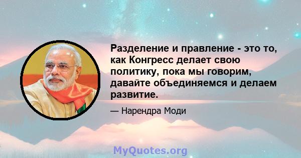 Разделение и правление - это то, как Конгресс делает свою политику, пока мы говорим, давайте объединяемся и делаем развитие.