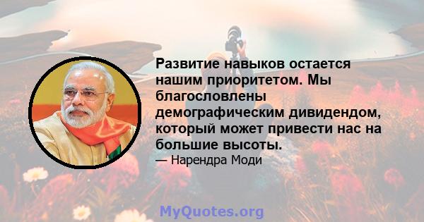 Развитие навыков остается нашим приоритетом. Мы благословлены демографическим дивидендом, который может привести нас на большие высоты.