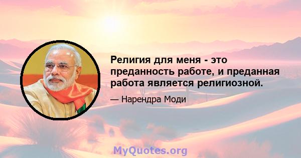 Религия для меня - это преданность работе, и преданная работа является религиозной.