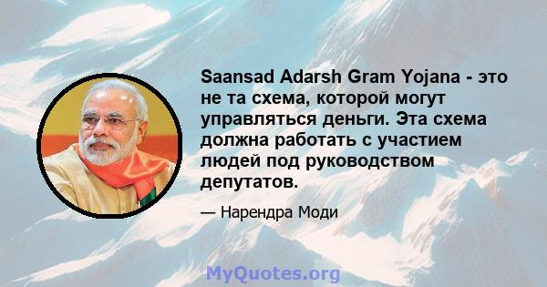 Saansad Adarsh ​​Gram Yojana - это не та схема, которой могут управляться деньги. Эта схема должна работать с участием людей под руководством депутатов.