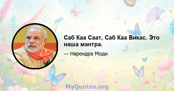 Саб Каа Саат, Саб Каа Викас. Это наша мантра.