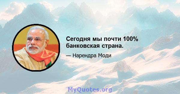 Сегодня мы почти 100% банковская страна.