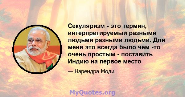 Секуляризм - это термин, интерпретируемый разными людьми разными людьми. Для меня это всегда было чем -то очень простым - поставить Индию на первое место