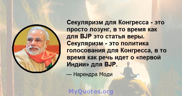 Секуляризм для Конгресса - это просто лозунг, в то время как для BJP это статья веры. Секуляризм - это политика голосования для Конгресса, в то время как речь идет о «первой Индии» для BJP.