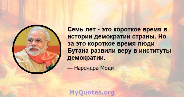 Семь лет - это короткое время в истории демократии страны. Но за это короткое время люди Бутана развили веру в институты демократии.