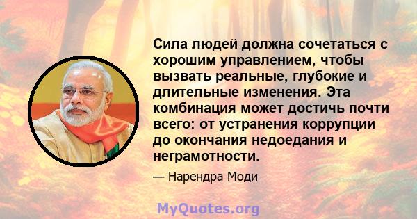 Сила людей должна сочетаться с хорошим управлением, чтобы вызвать реальные, глубокие и длительные изменения. Эта комбинация может достичь почти всего: от устранения коррупции до окончания недоедания и неграмотности.