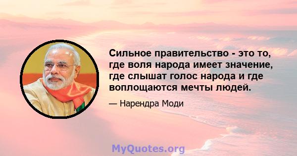 Сильное правительство - это то, где воля народа имеет значение, где слышат голос народа и где воплощаются мечты людей.