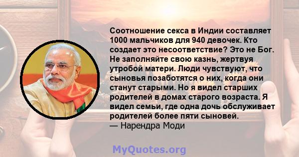 Соотношение секса в Индии составляет 1000 мальчиков для 940 девочек. Кто создает это несоответствие? Это не Бог. Не заполняйте свою казнь, жертвуя утробой матери. Люди чувствуют, что сыновья позаботятся о них, когда они 