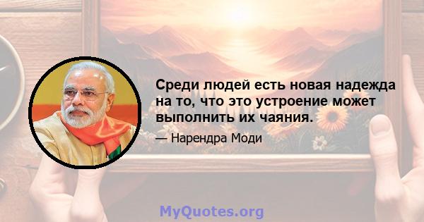 Среди людей есть новая надежда на то, что это устроение может выполнить их чаяния.