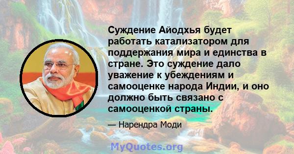 Суждение Айодхья будет работать катализатором для поддержания мира и единства в стране. Это суждение дало уважение к убеждениям и самооценке народа Индии, и оно должно быть связано с самооценкой страны.