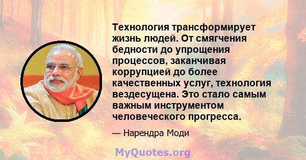 Технология трансформирует жизнь людей. От смягчения бедности до упрощения процессов, заканчивая коррупцией до более качественных услуг, технология вездесущена. Это стало самым важным инструментом человеческого прогресса.