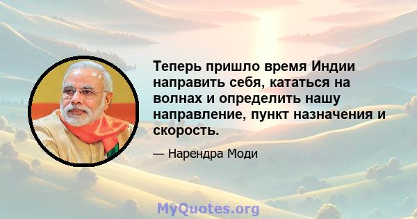 Теперь пришло время Индии направить себя, кататься на волнах и определить нашу направление, пункт назначения и скорость.