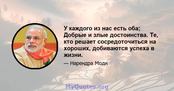 У каждого из нас есть оба; Добрые и злые достоинства. Те, кто решает сосредоточиться на хороших, добиваются успеха в жизни.