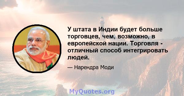 У штата в Индии будет больше торговцев, чем, возможно, в европейской нации. Торговля - отличный способ интегрировать людей.