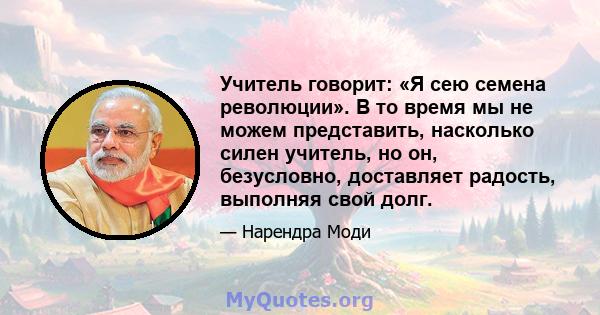 Учитель говорит: «Я сею семена революции». В то время мы не можем представить, насколько силен учитель, но он, безусловно, доставляет радость, выполняя свой долг.