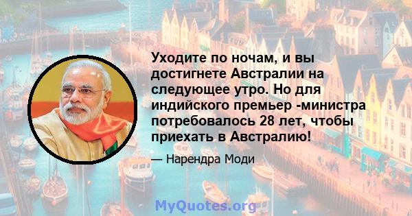 Уходите по ночам, и вы достигнете Австралии на следующее утро. Но для индийского премьер -министра потребовалось 28 лет, чтобы приехать в Австралию!